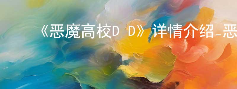 ﻿陈足女的网络影视资源,﻿《恶魔高校D×D》详情介绍_恶魔高校D×D已完结在线观看_恶魔高校D×D迅雷下载_日漫